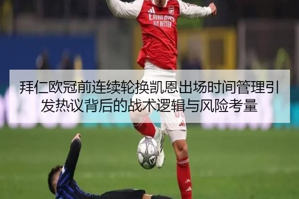 拜仁欧冠前连续轮换凯恩出场时间管理引发热议背后的战术逻辑与风险考量 | sabasports